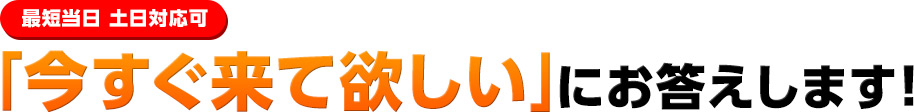 「今すぐ来て欲しい」にお答えします！